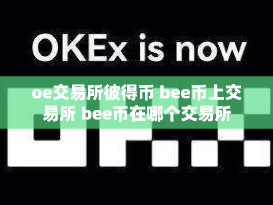 oe交易所彼得币 bee币上交易所 bee币在哪个交易所