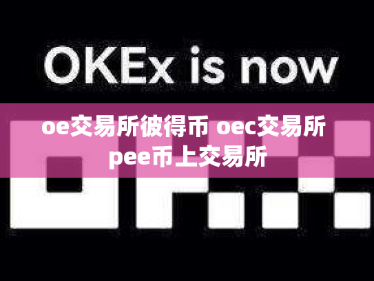 oe交易所彼得币 oec交易所 pee币上交易所