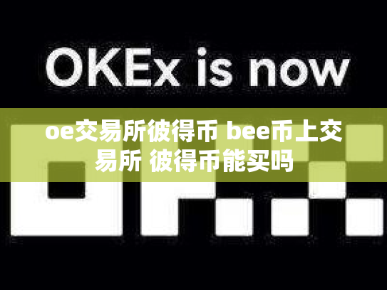 oe交易所彼得币 bee币上交易所 彼得币能买吗