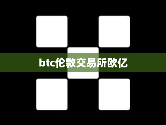 btc伦敦交易所欧亿