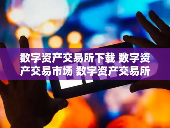 数字资产交易所下载 数字资产交易市场 数字资产交易所平台的a