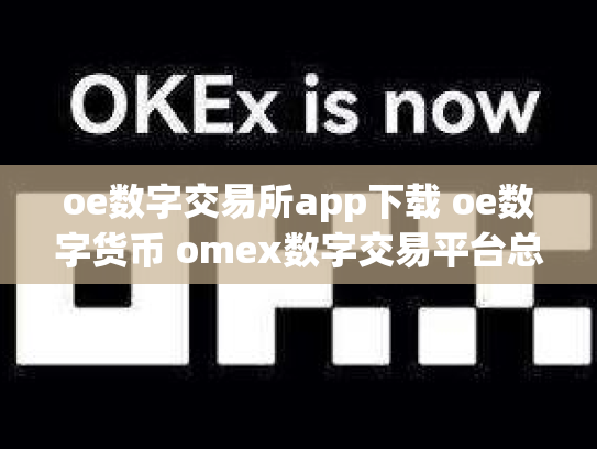 oe数字交易所app下载 oe数字货币 omex数字交易平台总部在哪里
