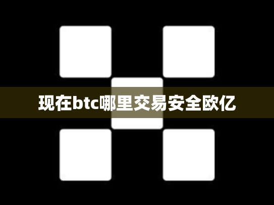 现在btc哪里交易安全欧亿