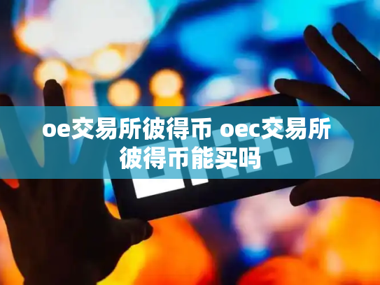 oe交易所彼得币 oec交易所 彼得币能买吗