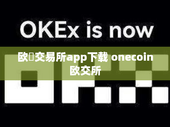 欧昜交易所app下载 onecoin欧交所