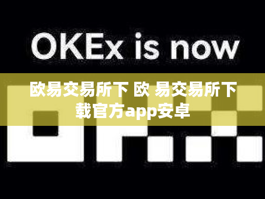 欧易交易所下 欧 易交易所下载官方app安卓