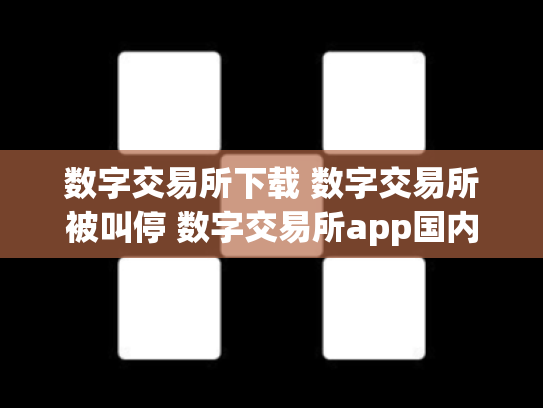 数字交易所下载 数字交易所被叫停 数字交易所app国内怎么下载