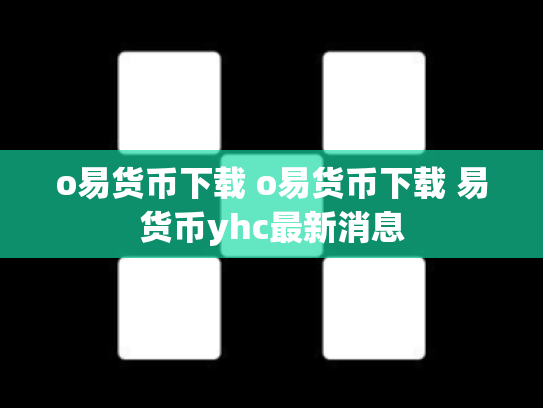o易货币下载 o易货币下载 易货币yhc最新消息