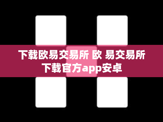 下载欧易交易所 欧 易交易所下载官方app安卓