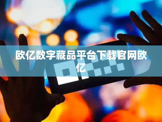 欧亿数字藏品平台下载官网欧亿