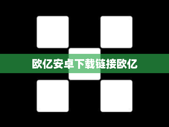 欧亿安卓下载链接欧亿