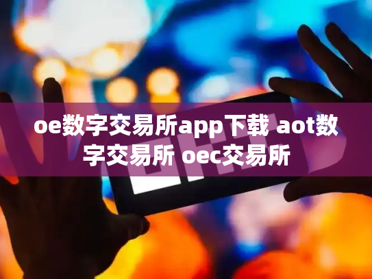 oe数字交易所app下载 aot数字交易所 oec交易所