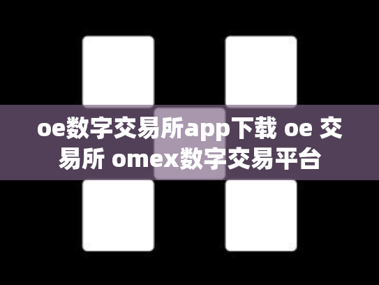 oe数字交易所app下载 oe 交易所 omex数字交易平台