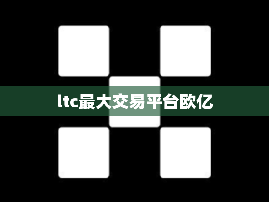 ltc最大交易平台欧亿