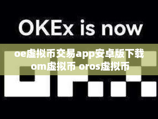 oe虚拟币交易app安卓版下载 om虚拟币 oros虚拟币
