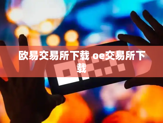 欧易交易所下载 oe交易所下载