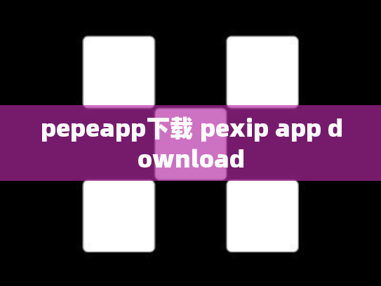 pepeapp下载 pexip app download