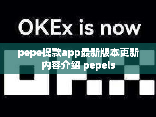 pepe提款app最新版本更新内容介绍 pepels