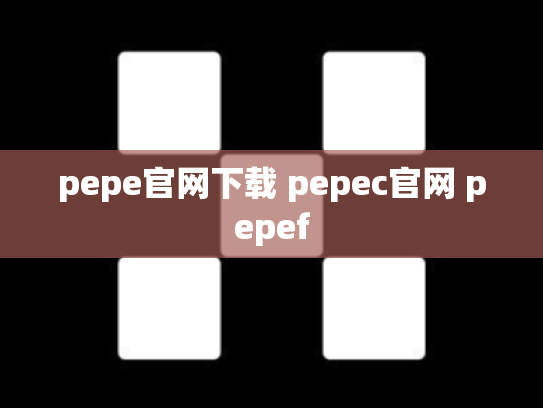 pepe官网下载 pepec官网 pepef