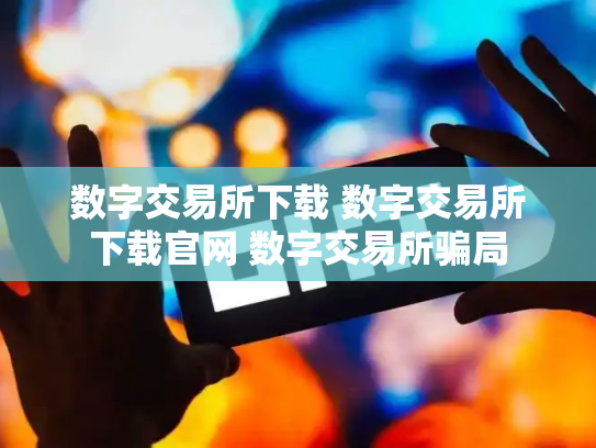 数字交易所下载 数字交易所下载官网 数字交易所骗局