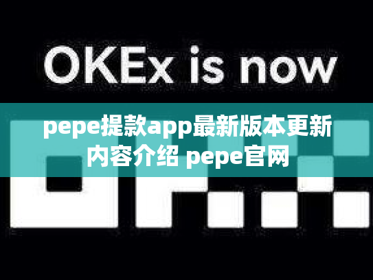 pepe提款app最新版本更新内容介绍 pepe官网