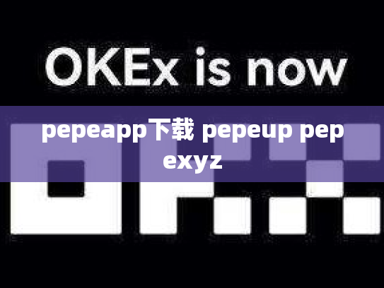 pepeapp下载 pepeup pepexyz