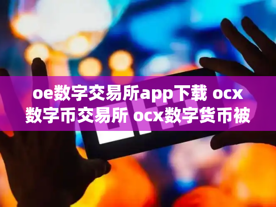 oe数字交易所app下载 ocx数字币交易所 ocx数字货币被骗了几十万