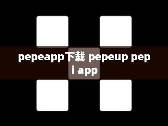 pepeapp下载 pepeup pepi app