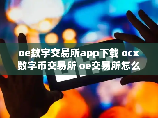 oe数字交易所app下载 ocx数字币交易所 oe交易所怎么样
