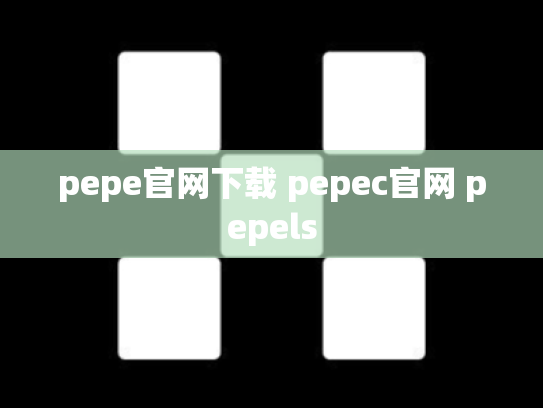 pepe官网下载 pepec官网 pepels