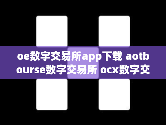 oe数字交易所app下载 aotbourse数字交易所 ocx数字交易平台