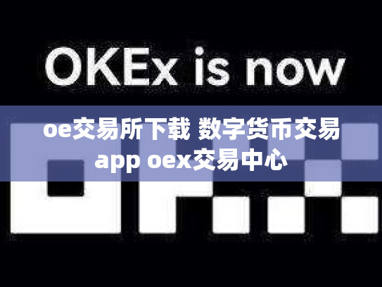 oe交易所下载 数字货币交易app oex交易中心