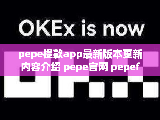 pepe提款app最新版本更新内容介绍 pepe官网 pepef