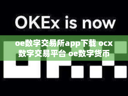 oe数字交易所app下载 ocx数字交易平台 oe数字货币