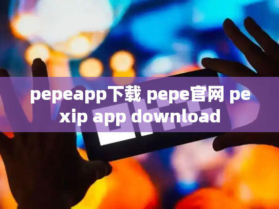 pepeapp下载 pepe官网 pexip app download