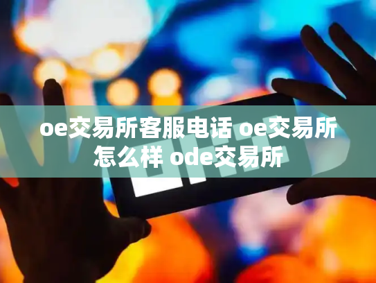 oe交易所客服电话 oe交易所怎么样 ode交易所