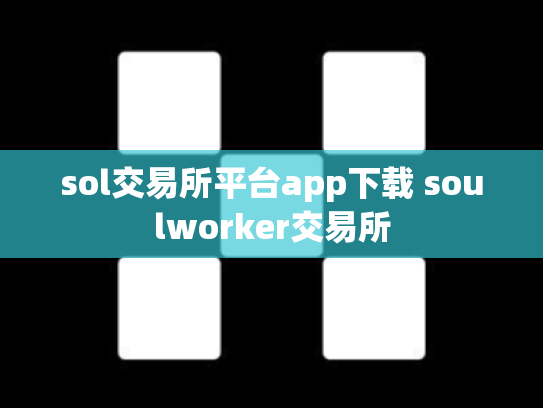 sol交易所平台app下载 soulworker交易所