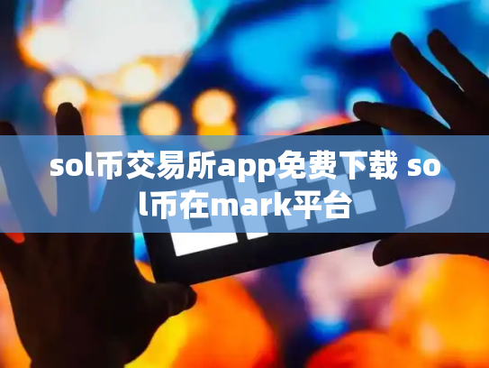 sol币交易所app免费下载 sol币在mark平台