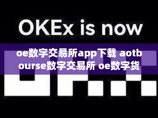 oe数字交易所app下载 aotbourse数字交易所 oe数字货币