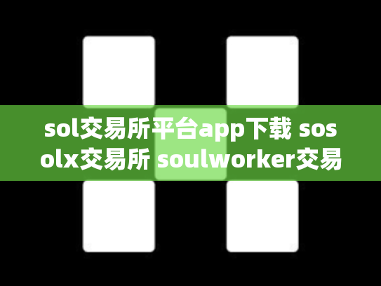 sol交易所平台app下载 sosolx交易所 soulworker交易所