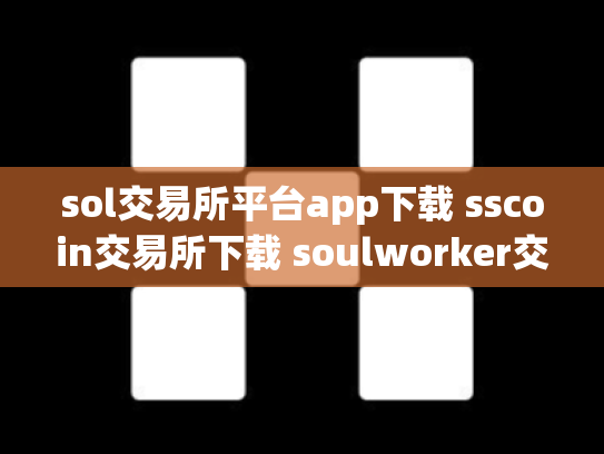 sol交易所平台app下载 sscoin交易所下载 soulworker交易所