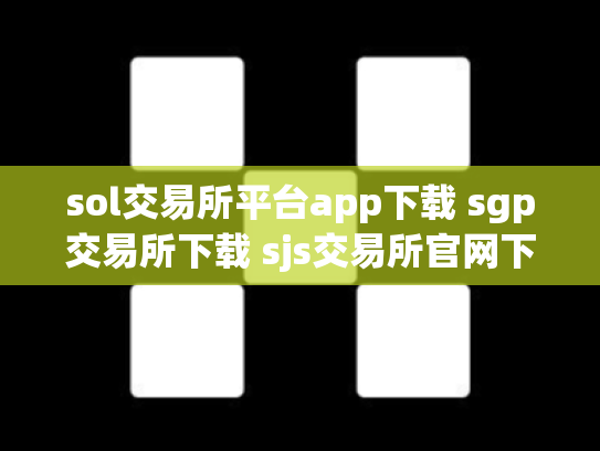 sol交易所平台app下载 sgp交易所下载 sjs交易所官网下载