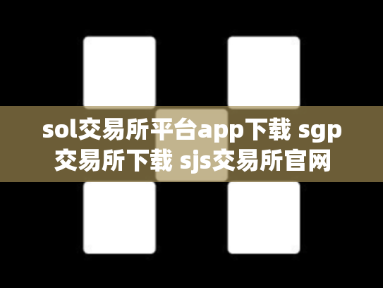 sol交易所平台app下载 sgp交易所下载 sjs交易所官网