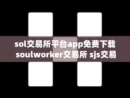 sol交易所平台app免费下载 soulworker交易所 sjs交易所官网下载