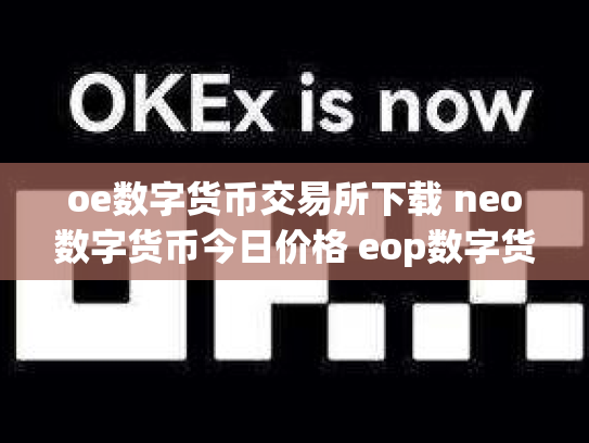 oe数字货币交易所下载 neo数字货币今日价格 eop数字货币