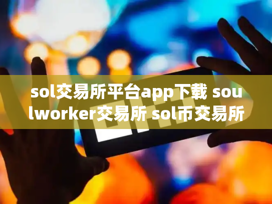 sol交易所平台app下载 soulworker交易所 sol币交易所