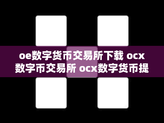 oe数字货币交易所下载 ocx数字币交易所 ocx数字货币提现安全