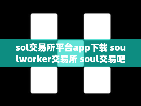 sol交易所平台app下载 soulworker交易所 soul交易吧