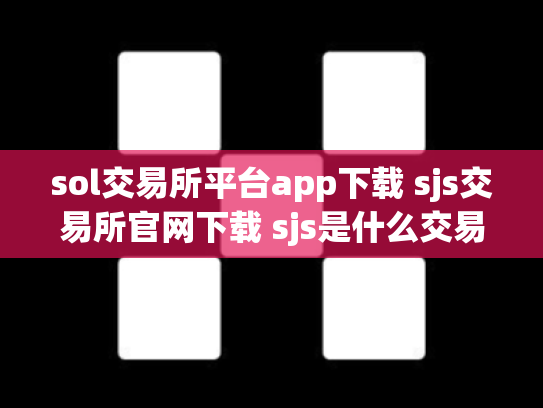 sol交易所平台app下载 sjs交易所官网下载 sjs是什么交易所
