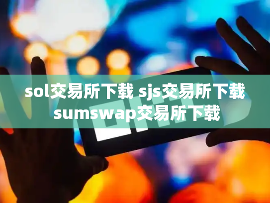 sol交易所下载 sjs交易所下载 sumswap交易所下载